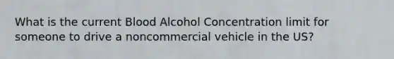 What is the current Blood Alcohol Concentration limit for someone to drive a noncommercial vehicle in the US?