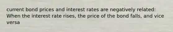 current bond prices and interest rates are negatively related: When the interest rate rises, the price of the bond falls, and vice versa