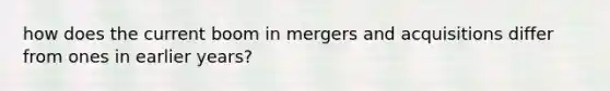 how does the current boom in mergers and acquisitions differ from ones in earlier years?