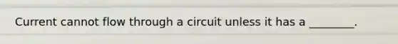 Current cannot flow through a circuit unless it has a ________.