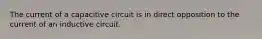 The current of a capacitive circuit is in direct opposition to the current of an inductive circuit.