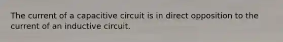 The current of a capacitive circuit is in direct opposition to the current of an inductive circuit.