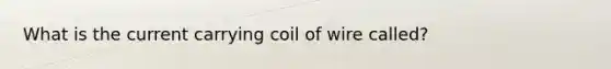 What is the current carrying coil of wire called?