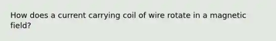 How does a current carrying coil of wire rotate in a magnetic field?