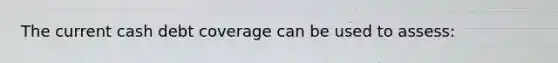The current cash debt coverage can be used to assess:
