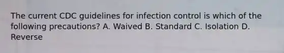 The current CDC guidelines for infection control is which of the following precautions? A. Waived B. Standard C. Isolation D. Reverse