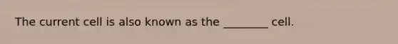 The current cell is also known as the ________ cell.