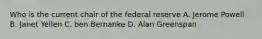 Who is the current chair of the federal reserve A. Jerome Powell B. Janet Yellen C. ben Bernanke D. Alan Greenspan