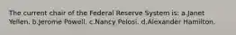 The current chair of the Federal Reserve System is: ​a.​Janet Yellen. ​b.​Jerome Powell. ​c.​Nancy Pelosi. ​d.​Alexander Hamilton.