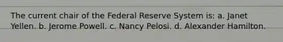 The current chair of the Federal Reserve System is: a. Janet Yellen. b. Jerome Powell. c. Nancy Pelosi. d. Alexander Hamilton.