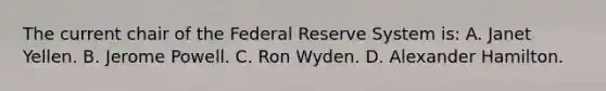 The current chair of the Federal Reserve System is: A. Janet Yellen. B. Jerome Powell. C. Ron Wyden. D. Alexander Hamilton.