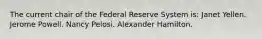 The current chair of the Federal Reserve System is: Janet Yellen. Jerome Powell. Nancy Pelosi. Alexander Hamilton.