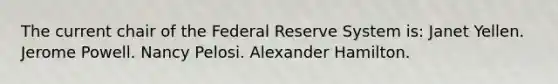 The current chair of the Federal Reserve System is: Janet Yellen. Jerome Powell. Nancy Pelosi. Alexander Hamilton.