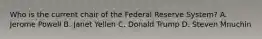 Who is the current chair of the Federal Reserve​ System? A. Jerome Powell B. Janet Yellen C. Donald Trump D. Steven Mnuchin