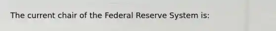 The current chair of the Federal Reserve System is: