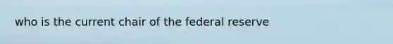 who is the current chair of the federal reserve