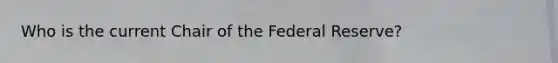 Who is the current Chair of the Federal Reserve?