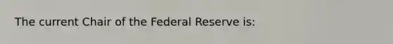 The current Chair of the Federal Reserve is: