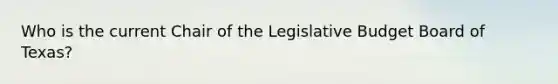 Who is the current Chair of the Legislative Budget Board of Texas?