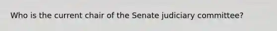 Who is the current chair of the Senate judiciary committee?