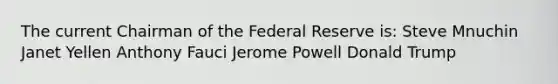 The current Chairman of the Federal Reserve is: Steve Mnuchin Janet Yellen Anthony Fauci Jerome Powell Donald Trump