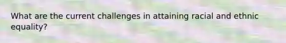 What are the current challenges in attaining racial and ethnic equality?