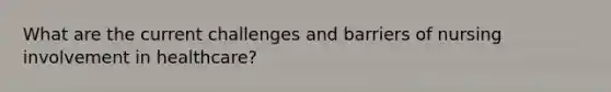 What are the current challenges and barriers of nursing involvement in healthcare?