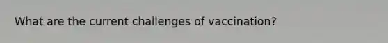 What are the current challenges of vaccination?