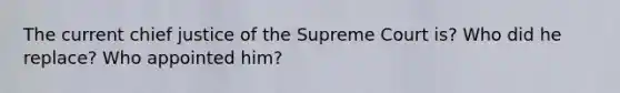 The current chief justice of the Supreme Court is? Who did he replace? Who appointed him?