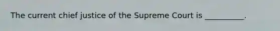 The current chief justice of the Supreme Court is __________.