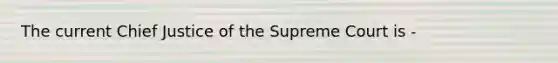 The current Chief Justice of the Supreme Court is -