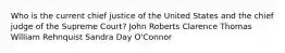 Who is the current chief justice of the United States and the chief judge of the Supreme Court? John Roberts Clarence Thomas William Rehnquist Sandra Day O'Connor