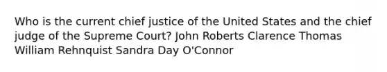 Who is the current chief justice of the United States and the chief judge of the Supreme Court? John Roberts Clarence Thomas William Rehnquist Sandra Day O'Connor