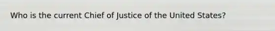 Who is the current Chief of Justice of the United States?