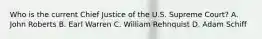 Who is the current Chief Justice of the U.S. Supreme Court? A. John Roberts B. Earl Warren C. William Rehnquist D. Adam Schiff