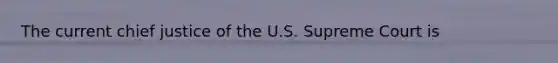 The current chief justice of the U.S. Supreme Court is