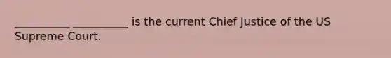 __________ __________ is the current Chief Justice of the US Supreme Court.