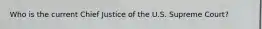 Who is the current Chief Justice of the U.S. Supreme Court?