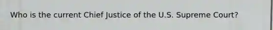 Who is the current Chief Justice of the U.S. Supreme Court?
