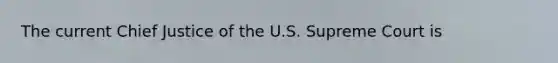 The current Chief Justice of the U.S. Supreme Court is