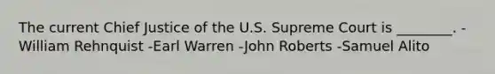 The current Chief Justice of the U.S. Supreme Court is ________. -William Rehnquist -Earl Warren -John Roberts -Samuel Alito