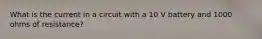 What is the current in a circuit with a 10 V battery and 1000 ohms of resistance?