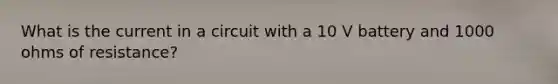 What is the current in a circuit with a 10 V battery and 1000 ohms of resistance?