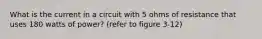 What is the current in a circuit with 5 ohms of resistance that uses 180 watts of power? (refer to figure 3-12)