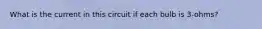 What is the current in this circuit if each bulb is 3-ohms?