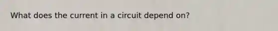 What does the current in a circuit depend on?