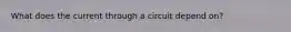 What does the current through a circuit depend on?