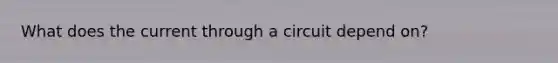 What does the current through a circuit depend on?