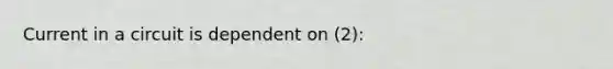 Current in a circuit is dependent on (2):