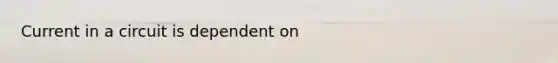 Current in a circuit is dependent on